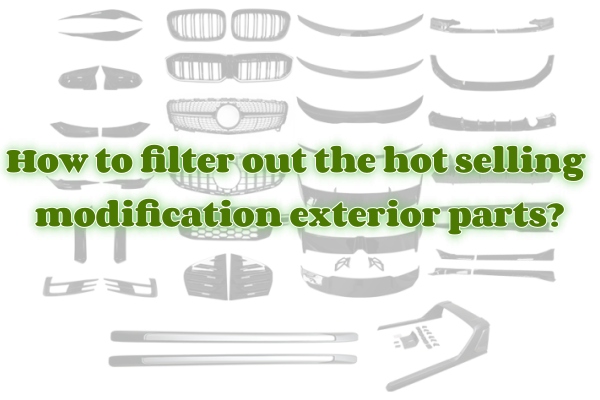 How To Filter Out The Hot Selling Modification Exterior Parts?